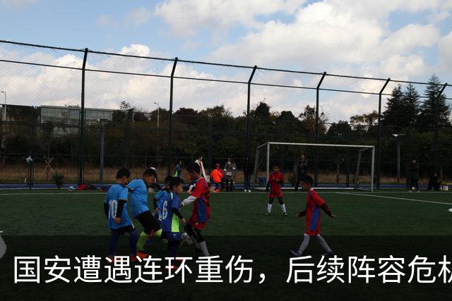 国安遭遇连环重伤，后续阵容危机引人深思